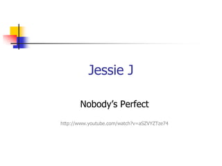 Jessie J

       Nobody’s Perfect
http://www.youtube.com/watch?v=aSZVYZTze74
 