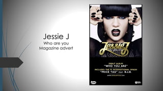 Jessie J 
Who are you 
Magazine advert 
 