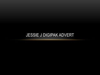 JESSIE J DIGIPAK ADVERT
 