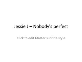 Jessie J – Nobody's perfect

 Click to edit Master subtitle style
 