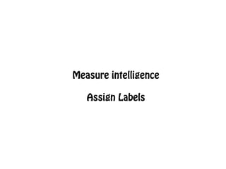 Measure intelligence
Assign Labels

 