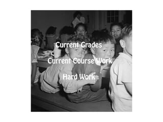 Current Grades
Current Course Work
Hard Work

 