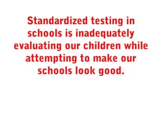Standardized testing in
schools is inadequately
evaluating our children while
attempting to make our
schools look good.

 