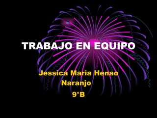 TRABAJO EN EQUIPO Jessica Maria Henao Naranjo  9°B 