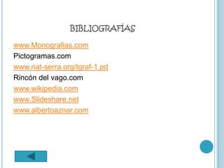 BIBLIOGRAFÍAS

www.Monografias.com
Pictogramas.com
www.riat-serra.org/tgraf-1.pd
Rincón del vago.com
www.wikipedia.com
www.Slideshare.net
www.albertoaznar.com
 