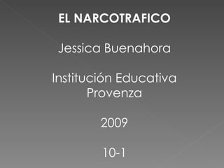 EL NARCOTRAFICO Jessica Buenahora Institución Educativa Provenza 2009 10-1 