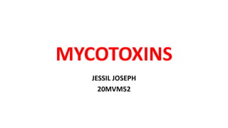MYCOTOXINS
JESSIL JOSEPH
20MVM52
 