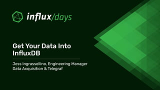 Jess Ingrassellino, Engineering Manager
Data Acquisition & Telegraf
Get Your Data Into
InﬂuxDB
 