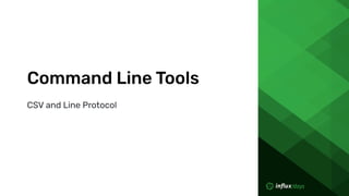 CSV and Line Protocol
Command Line Tools
 