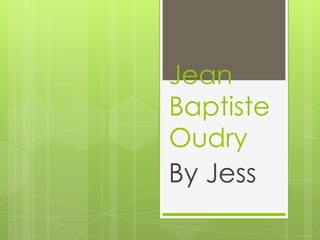 Jean
Baptiste
Oudry
By Jess
 