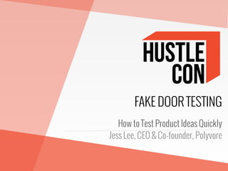 FAKE DOOR TESTING
How to Test Product Ideas Quickly
Jess Lee, CEO & Co-founder, Polyvore
 