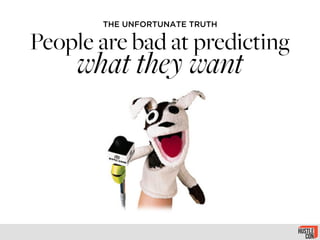 THE UNFORTUNATE TRUTH
People are bad at predicting
what they want
 