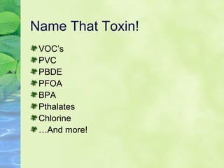 Name That Toxin! VOC’s PVC PBDE PFOA BPA Pthalates Chlorine … And more! 