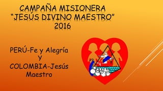 CAMPAÑA MISIONERA
“JESÚS DIVINO MAESTRO”
2016
PERÚ-Fe y Alegría
Y
COLOMBIA-Jesús
Maestro
 