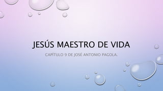 JESÚS MAESTRO DE VIDA
CAPÍTULO 9 DE JOSÉ ANTONIO PAGOLA.
 