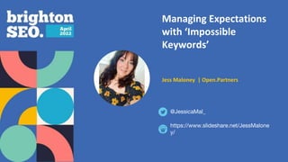 Managing Expectations
with ‘Impossible
Keywords’
Jess Maloney | Open.Partners
@JessicaMal_
https://www.slideshare.net/JessMalone
y/
 