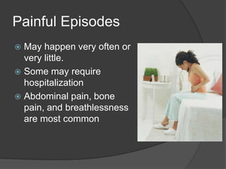 Painful EpisodesMay happen very often or very little.Some may require hospitalizationAbdominal pain, bone pain, and breathlessness are most common