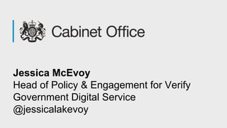 Jessica McEvoy
Head of Policy & Engagement for Verify
Government Digital Service
@jessicalakevoy
 