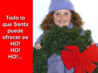 Todo lo
que Santa
  puede
ofrecer es
   HO!
   HO!
  HO!...
 