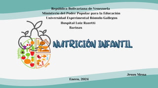 NUTRICIÓN INFANTIL
NUTRICIÓN INFANTIL
República Bolivariana de Venezuela
Ministerio del Poder Popular para la Educación
Universidad Experimental Rómulo Gallegos
Enero, 2024
Jesus Mena
Barinas
Hospital Luiz Razetti
 