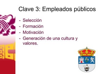 Clave 3: Empleados públicos Selección Formación Motivación Generación de una cultura y valores. 