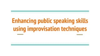 Enhancing public speaking skills
using improvisation techniques
 