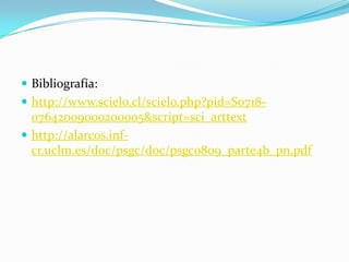 Bibliografía: http://www.scielo.cl/scielo.php?pid=S0718-07642009000200005&script=sci_arttexthttp://alarcos.inf-cr.uclm.es/doc/psgc/doc/psgc0809_parte4b_pn.pdf