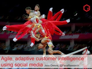 Agile, adaptive customer intelligence
using social media Jess Owens, @FaceResearch
1

 