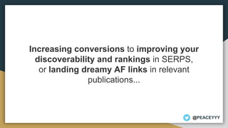 Increasing conversions to improving your
discoverability and rankings in SERPS,
or landing dreamy AF links in relevant
pub...