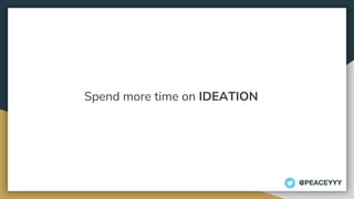 Spend more time on IDEATION
@PEACEYYY
 