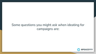 Some questions you might ask when ideating for
campaigns are:
@PEACEYYY
 