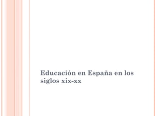 Educación en España en los
siglos xix-xx

 