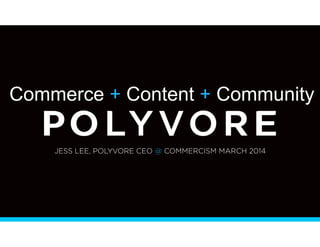  
	
  
	
  
	
  
	
  
	
  
	
  
	
  
	
  
	
  
	
  
	
  
	
  
	
  
	
  
	
  
	
  
	
  
	
  
	
  
	
  
	
   1
JESS LEE, POLYVORE CEO @ COMMERCISM MARCH 2014
Commerce + Content + Community
 