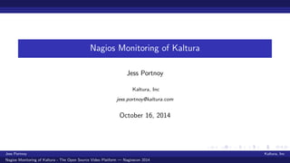 Nagios Monitoring of Kaltura 
Jess Portnoy 
Kaltura, Inc 
jess.portnoy@kaltura.com 
October 16, 2014 
Jess Portnoy Kaltura, Inc 
Nagios Monitoring of Kaltura - The Open Source Video Platform | Nagioscon 2014 
 