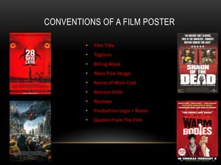 CONVENTIONS OF A FILM POSTER
• Film Title
• Taglines
• Billing Block
• Main Film Image
• Name of Main Cast
• Release Date
• Reviews
• Production Logo + Name
• Quotes From The Film
 