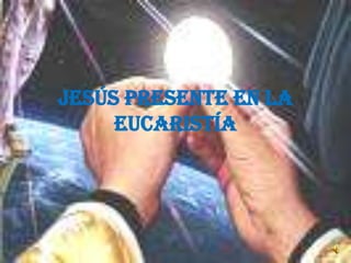 Jesús PRESENTE EN LA
     Eucaristía
 