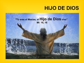 HIJO DE DIOS

"Tú eres el Mesías, elHijo de Dios vivo".
                    Mt 16, 16
 