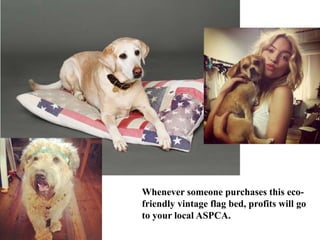 Whenever someone purchases this eco-
friendly vintage flag bed, profits will go
to your local ASPCA.
 