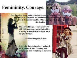 Femininity. Courage. Spirit.
  •   Free People, a more mature, contemporary brand allows the millennial
           generat...