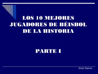 LOS 10 MEJORES
JUGADORES DE BÉISBOL
DE LA HISTORIA
PARTE I
Jesús Sarcos
 