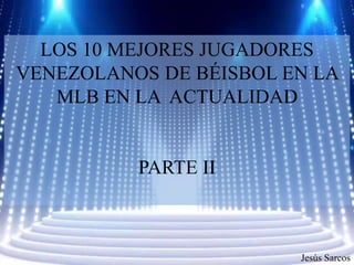 LOS 10 MEJORES JUGADORES
VENEZOLANOS DE BÉISBOL EN LA
MLB EN LA ACTUALIDAD
PARTE II
Jesús Sarcos
 
