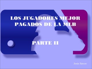 LOS JUGADORES MEJOR
PAGADOS DE LA MLB
PARTE II
Jesús Sarcos
 