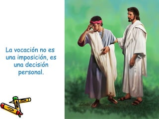 La vocación no es
una imposición, es
una decisión
personal.
 