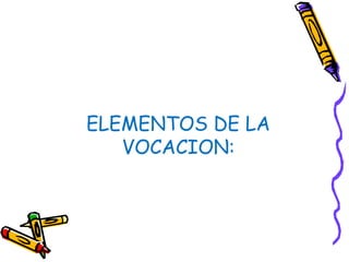 ELEMENTOS DE LA
VOCACION:
 
