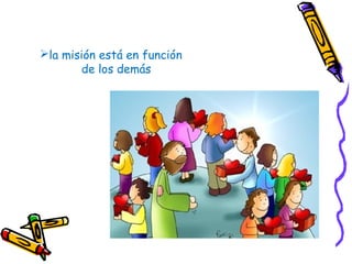 la misión está en función
de los demás
 