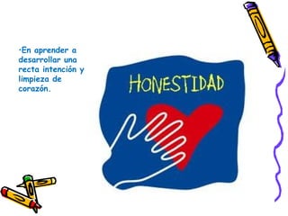 •En aprender a
desarrollar una
recta intención y
limpieza de
corazón.
 