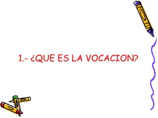 1.- ¿QUE ES LA VOCACION?
 