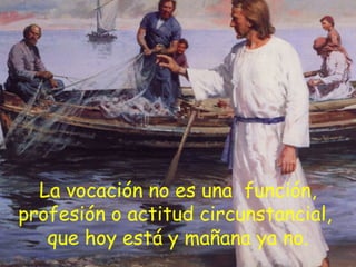 La vocación no es una función,
profesión o actitud circunstancial,
que hoy está y mañana ya no.
 