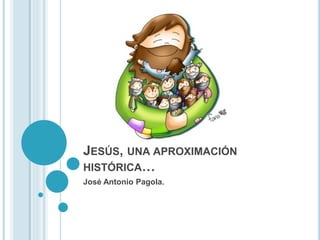 JESÚS, UNA APROXIMACIÓN
HISTÓRICA…
José Antonio Pagola.
 
