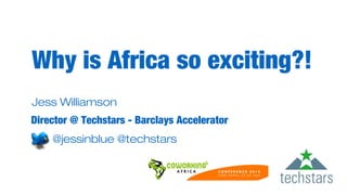 Jess Williamson
Director @ Techstars - Barclays Accelerator
Why is Africa so exciting?!
@jessinblue @techstars
 